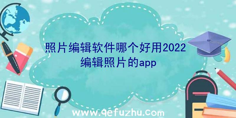 照片编辑软件哪个好用2022